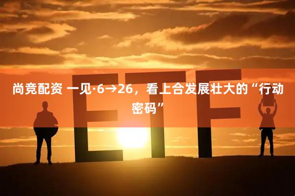 尚竞配资 一见·6→26，看上合发展壮大的“行动密码”