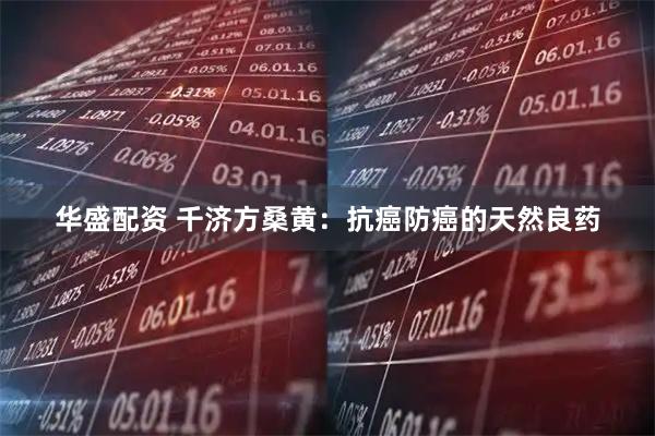 华盛配资 千济方桑黄：抗癌防癌的天然良药