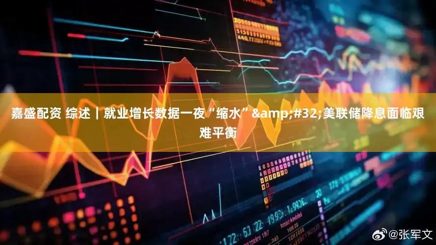 嘉盛配资 综述｜就业增长数据一夜“缩水”&#32;美联储降息面临艰难平衡