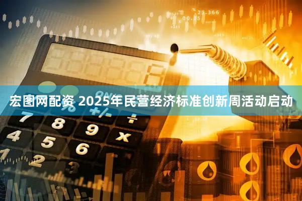 宏图网配资 2025年民营经济标准创新周活动启动