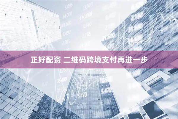 正好配资 二维码跨境支付再进一步