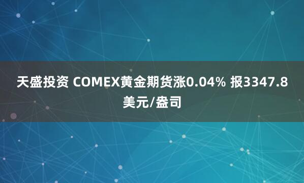 天盛投资 COMEX黄金期货涨0.04% 报3347.8美元/盎司