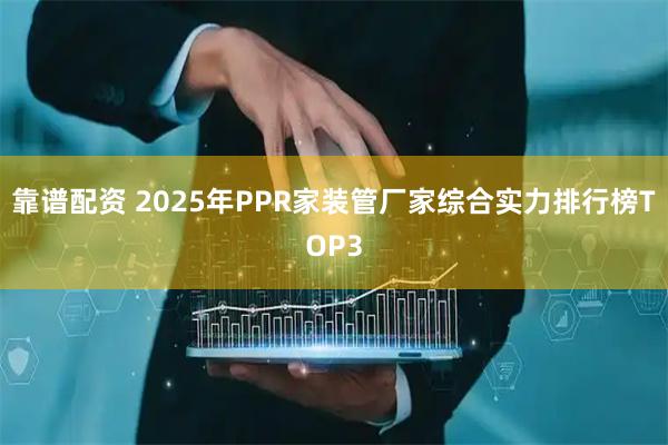 靠谱配资 2025年PPR家装管厂家综合实力排行榜TOP3